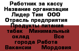 Работник за кассу › Название организации ­ Лидер Тим, ООО › Отрасль предприятия ­ Продукты питания, табак › Минимальный оклад ­ 24 200 - Все города Работа » Вакансии   . Мордовия респ.